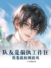 队友是偏执工作狂,我卷赢惊悚游戏